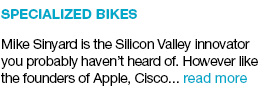 Specialized Bikes Mike Sinyard is the Silicon Valley innovator you probably haven’t heard of. However like the founders of Apple, Cisco... read more  link