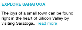 Explore Saratoga The joys of a small town can be found right in the heart of Silicon Valley by visiting Saratoga... read more  link
